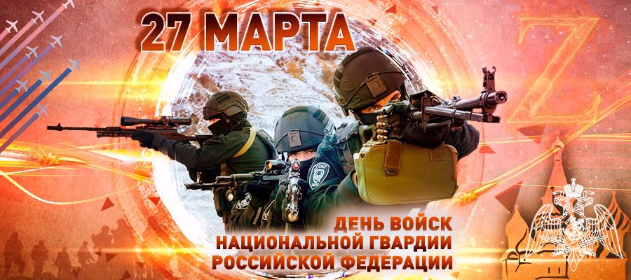 27 МАРТА - ДЕНЬ ВОЙСК НАЦИОНАЛЬНОЙ ГВАРДИИ РОССИЙСКОЙ ФЕДЕРАЦИИ